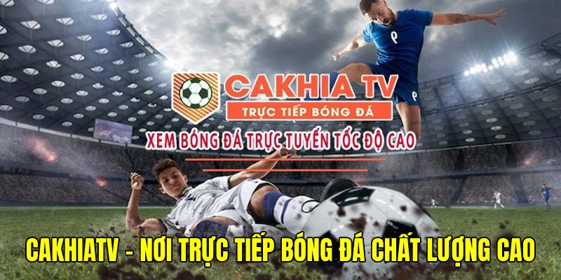CakhiaTV giúp bạn thưởng thức giải trí thể thao đẳng cấp